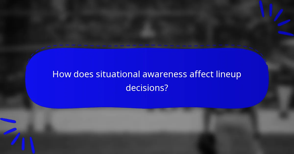 How does situational awareness affect lineup decisions?