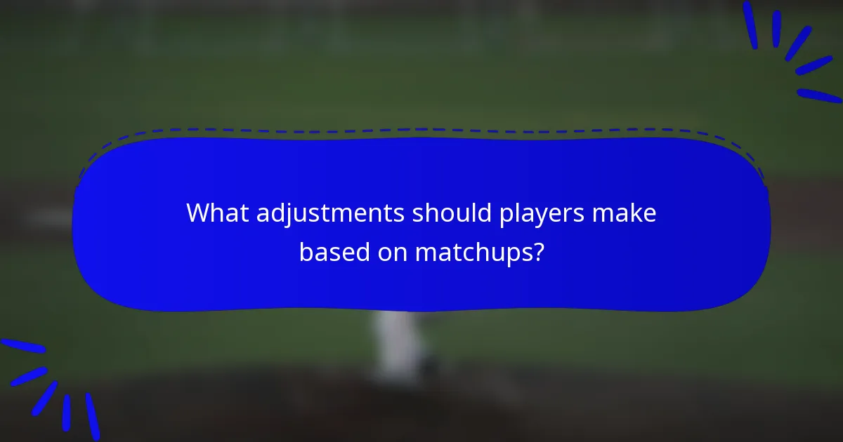 What adjustments should players make based on matchups?