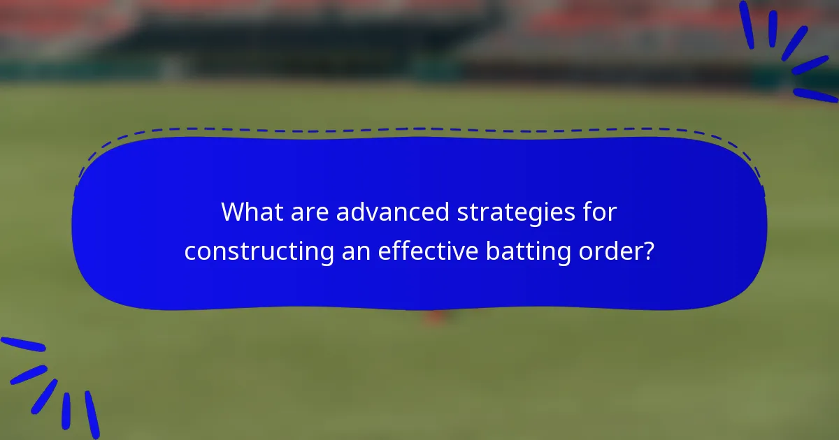 What are advanced strategies for constructing an effective batting order?