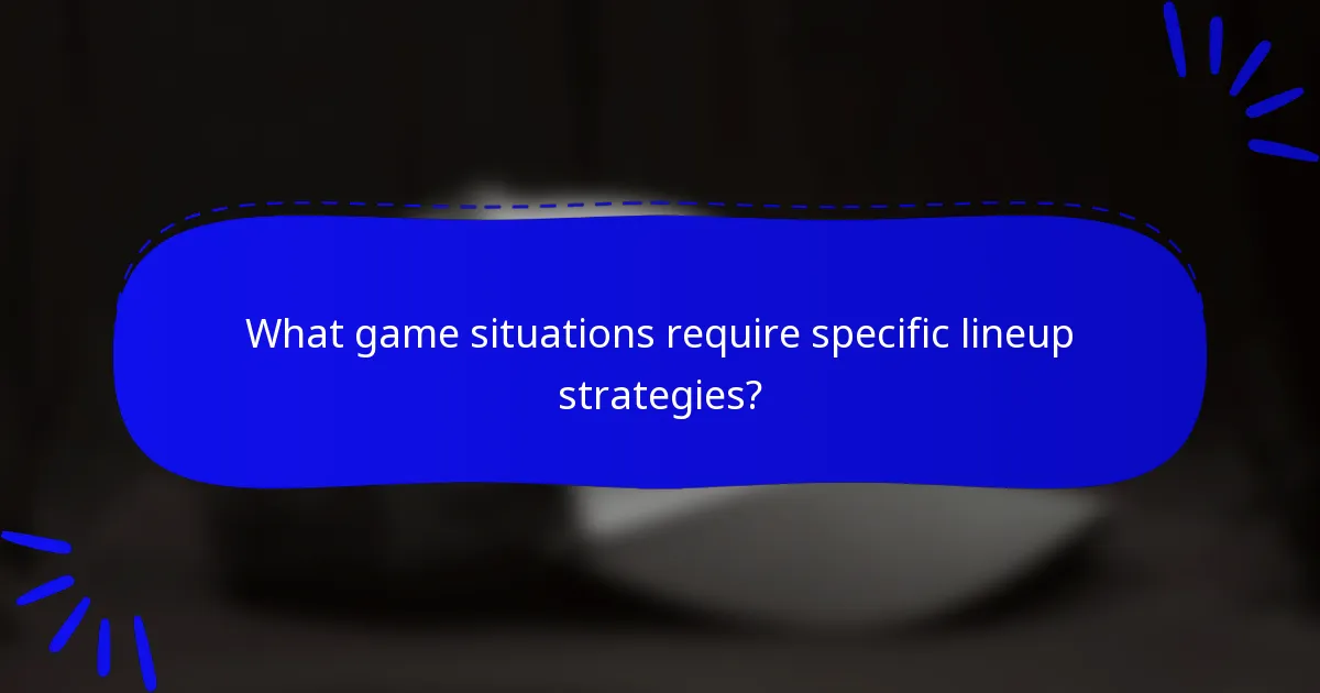 What game situations require specific lineup strategies?