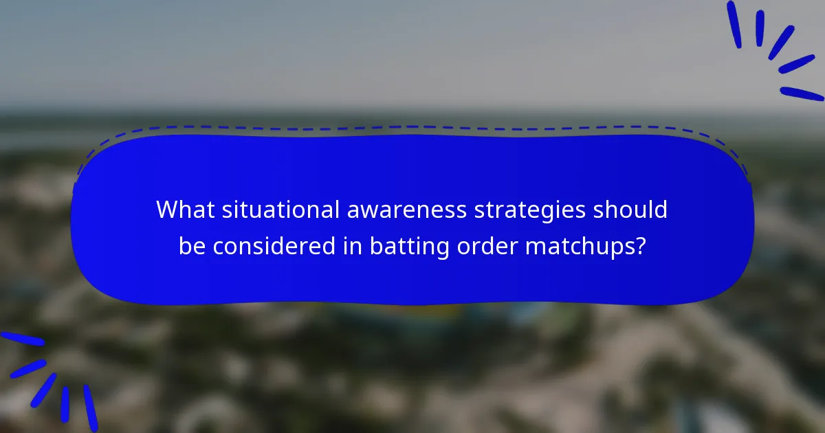 What situational awareness strategies should be considered in batting order matchups?