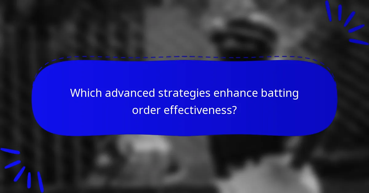 Which advanced strategies enhance batting order effectiveness?