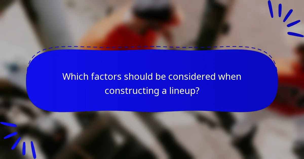 Which factors should be considered when constructing a lineup?