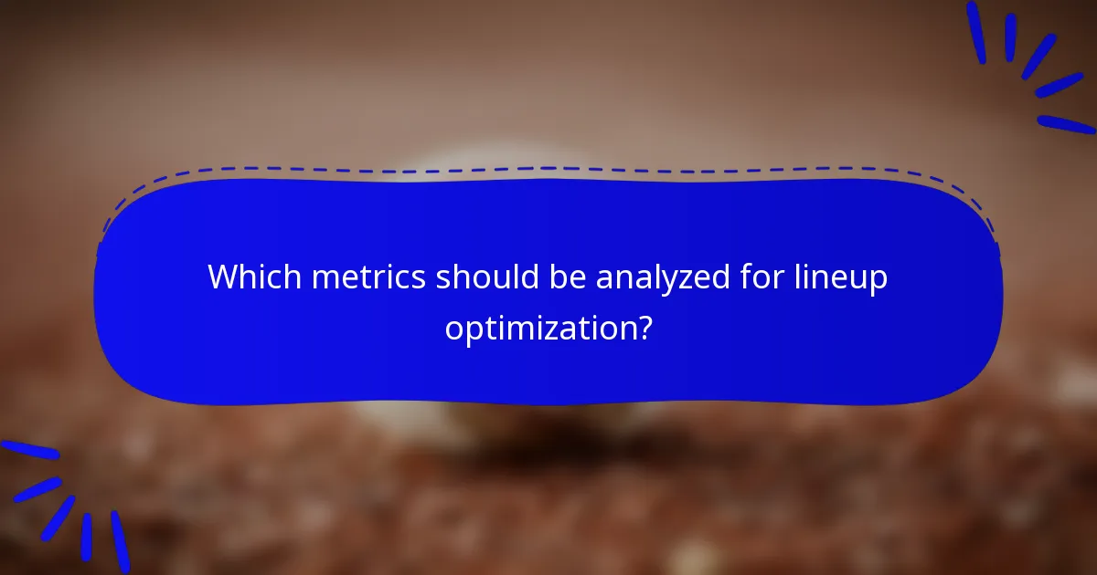 Which metrics should be analyzed for lineup optimization?
