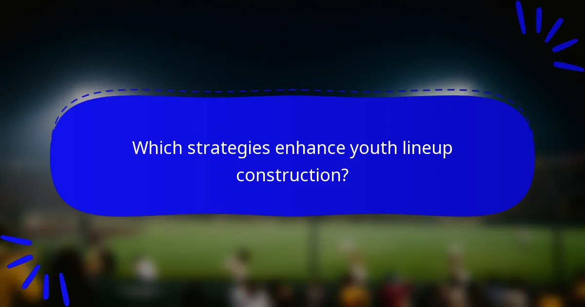 Which strategies enhance youth lineup construction?